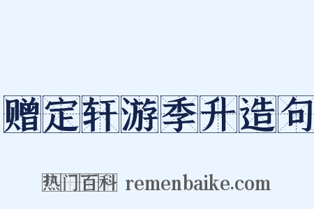 赠定轩游季升造句是什么意思的图片